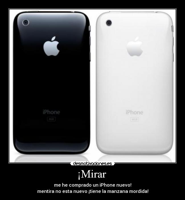 ¡Mirar  - me he comprado un iPhone nuevo!
mentira no esta nuevo ¡tiene la manzana mordida!
