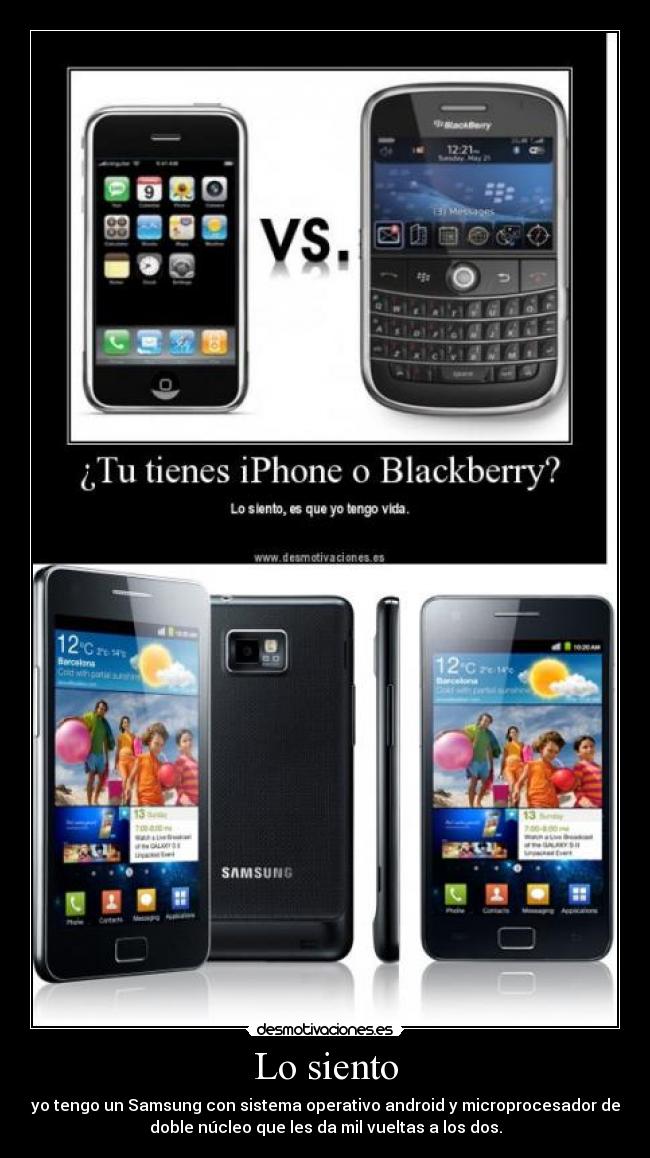 Lo siento - yo tengo un Samsung con sistema operativo android y microprocesador de
doble núcleo que les da mil vueltas a los dos.