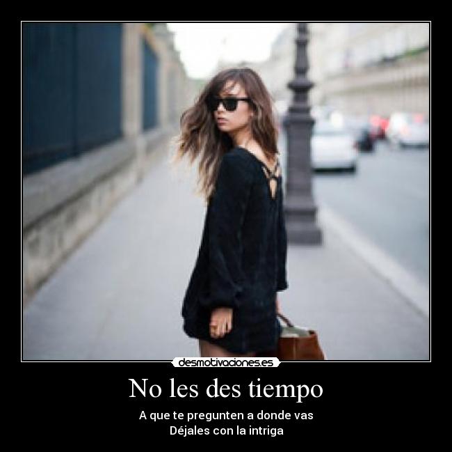 No les des tiempo -
