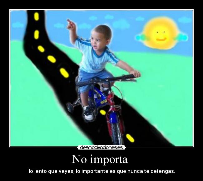 No importa - lo lento que vayas, lo importante es que nunca te detengas.