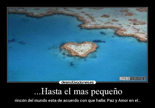 ...Hasta el mas pequeño - rincón del mundo esta de acuerdo con que halla: Paz y Amor en el...