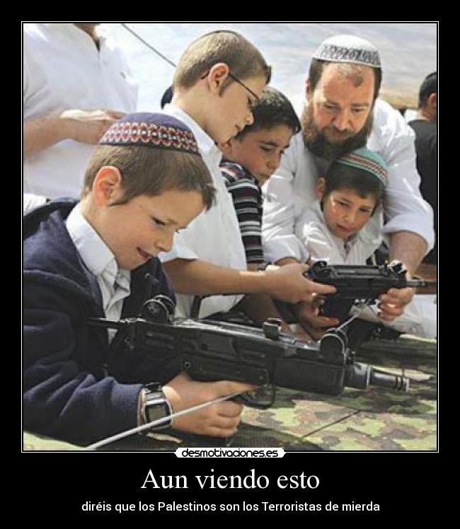 Aun viendo esto - diréis que los Palestinos son los Terroristas de mierda