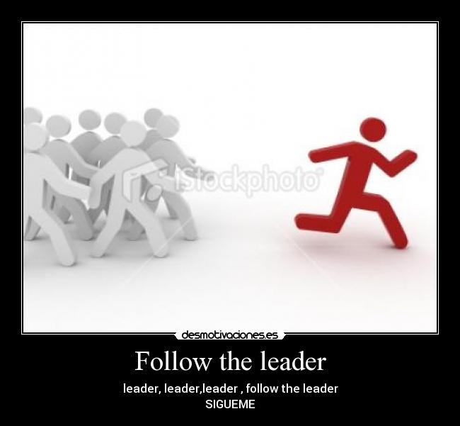 Follow the leader - leader, leader,leader , follow the leader
SIGUEME