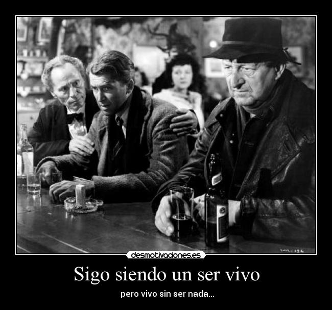 Sigo siendo un ser vivo -  pero vivo sin ser nada...