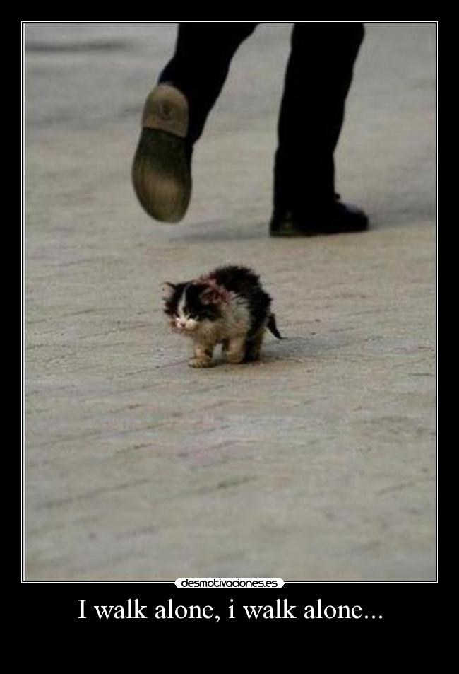 I walk alone, i walk alone... - 