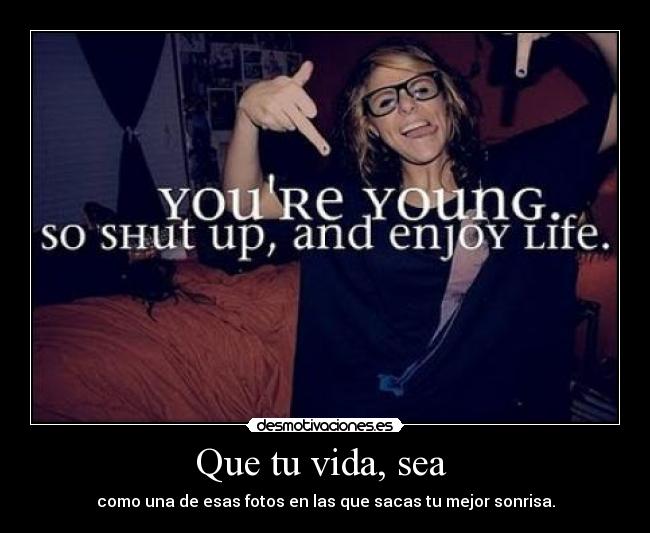 Que tu vida, sea  - como una de esas fotos en las que sacas tu mejor sonrisa.