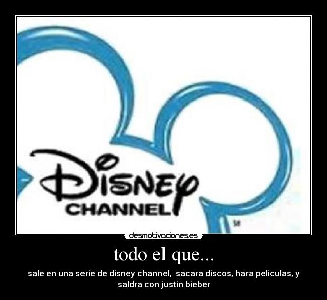 todo el que... - sale en una serie de disney channel,  sacara discos, hara peliculas, y
saldra con justin bieber