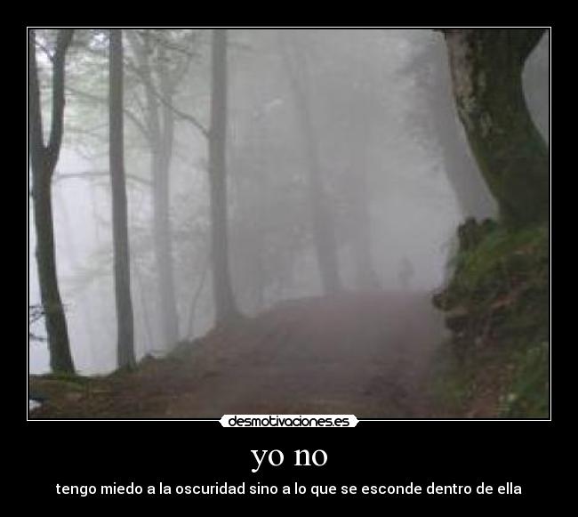 yo no - tengo miedo a la oscuridad sino a lo que se esconde dentro de ella