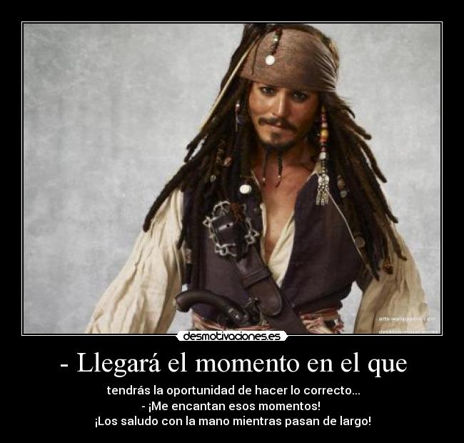 - Llegará el momento en el que - tendrás la oportunidad de hacer lo correcto...
- ¡Me encantan esos momentos!
¡Los saludo con la mano mientras pasan de largo!