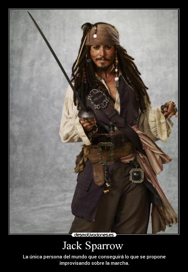 Jack Sparrow - La única persona del mundo que conseguirá lo que se propone
improvisando sobre la marcha.