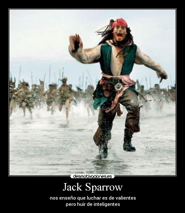 Jack Sparrow - nos enseño que luchar es de valientes
pero huir de inteligentes