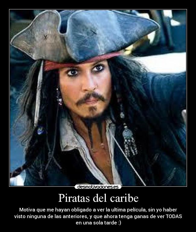 Piratas del caribe - Motiva que me hayan obligado a ver la ultima película, sin yo haber
visto ninguna de las anteriores, y que ahora tenga ganas de ver TODAS
en una sola tarde :)