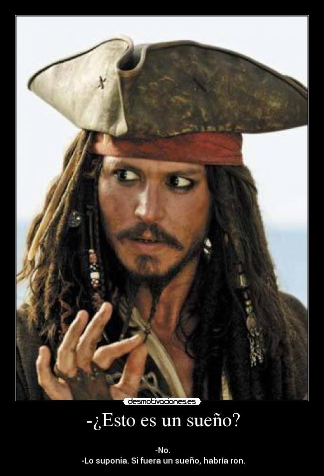 -¿Esto es un sueño? - 
-No.
 -Lo suponia. Si fuera un sueño, habría ron.