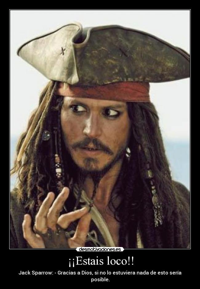 ¡¡Estais loco!! - Jack Sparrow: - Gracias a Dios, si no lo estuviera nada de esto sería posible.