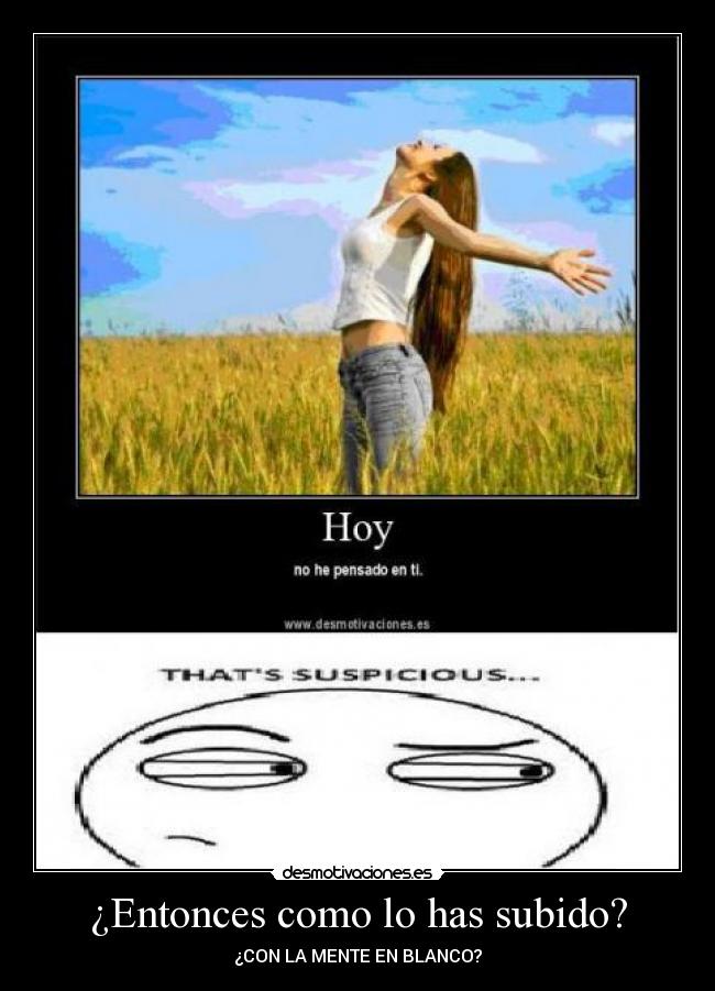 ¿Entonces como lo has subido? - ¿CON LA MENTE EN BLANCO?