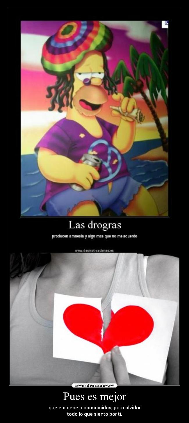 Pues es mejor - que empiece a consumirlas, para olvidar
todo lo que siento por ti.