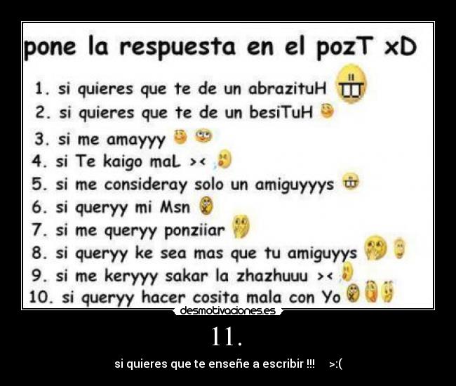 11.  - si quieres que te enseñe a escribir !!!     >:(