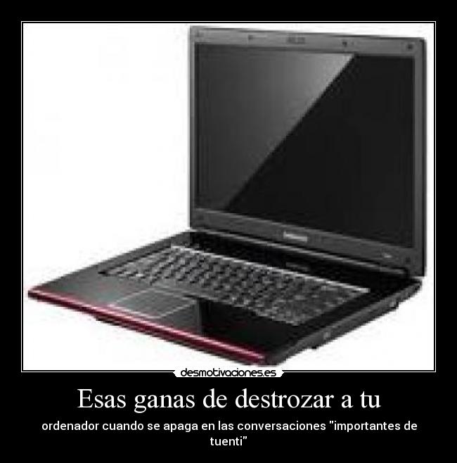 Esas ganas de destrozar a tu -