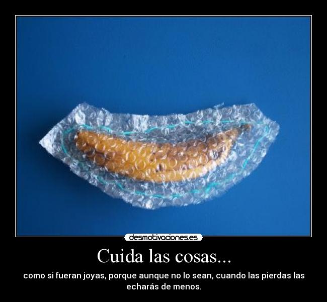 Cuida las cosas... - 