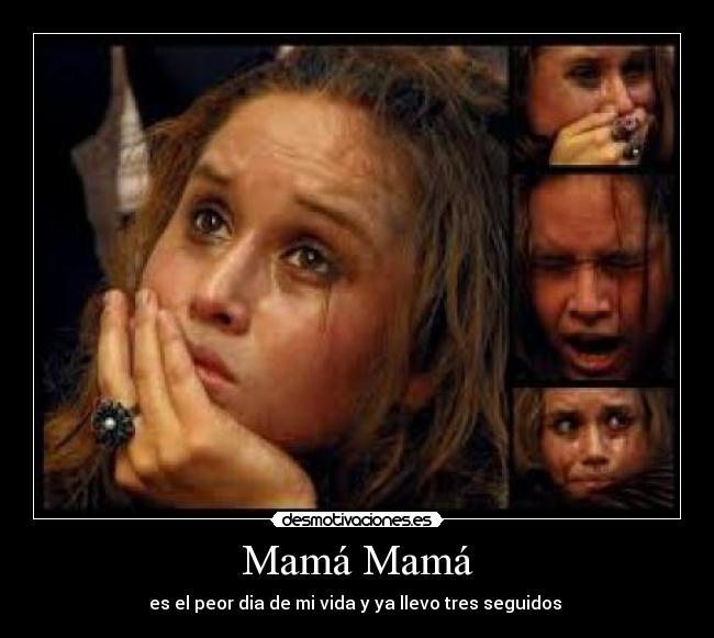 Mamá Mamá - es el peor dia de mi vida y ya llevo tres seguidos 