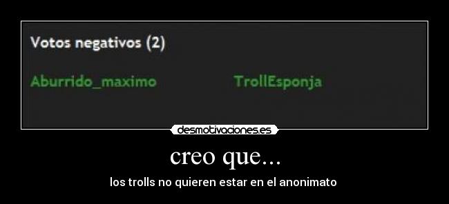 creo que... - los trolls no quieren estar en el anonimato 