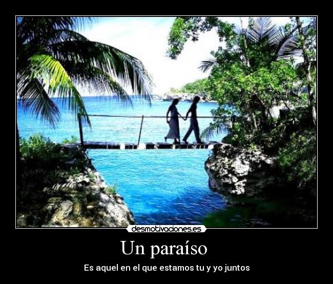 Un paraíso - Es aquel en el que estamos tu y yo juntos