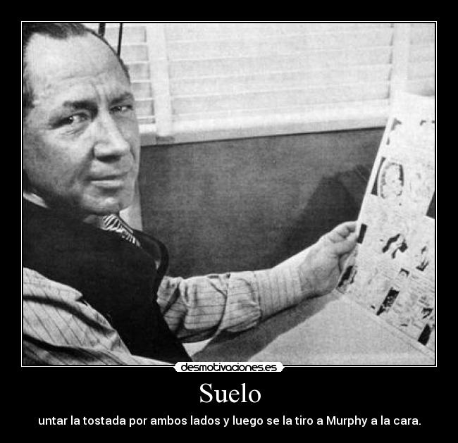 Suelo - untar la tostada por ambos lados y luego se la tiro a Murphy a la cara.