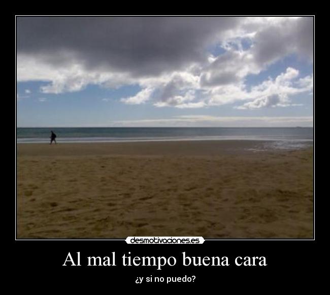 Al mal tiempo buena cara -