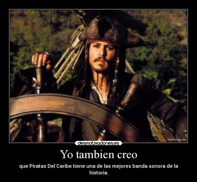 Yo tambien creo - que Piratas Del Caribe tiene una de las mejores banda sonora de la historia.