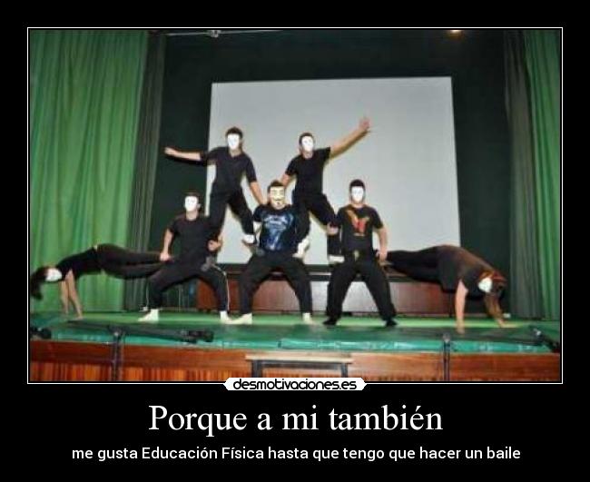 Porque a mi también - me gusta Educación Física hasta que tengo que hacer un baile