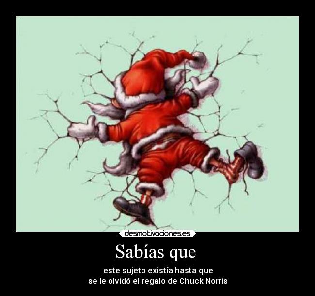 Sabías que  - este sujeto existía hasta que
se le olvidó el regalo de Chuck Norris