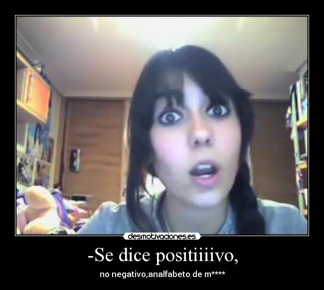 -Se dice positiiiivo, -