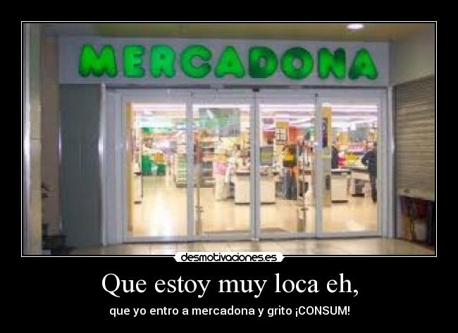 Que estoy muy loca eh, -