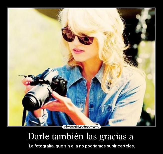 Darle también las gracias a - La fotografía, que sin ella no podríamos subir carteles.