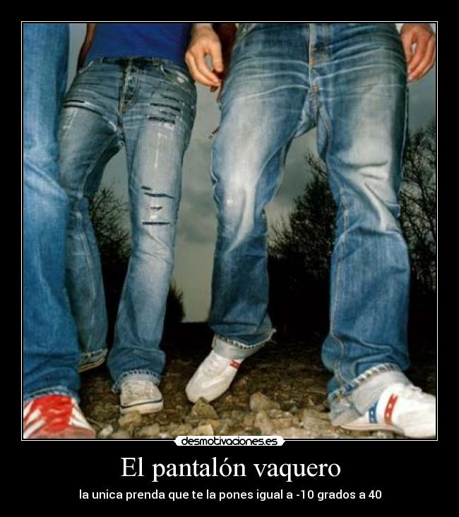 El pantalón vaquero - la unica prenda que te la pones igual a -10 grados a 40