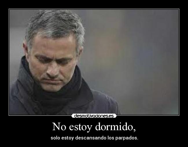 No estoy dormido, - solo estoy descansando los parpados.