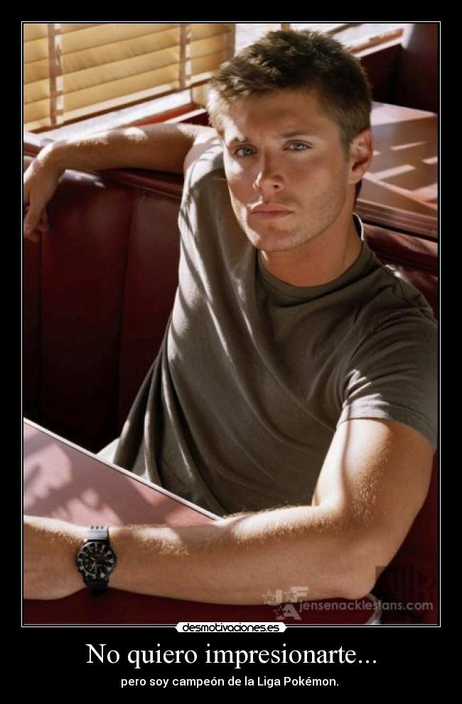 No quiero impresionarte... -
