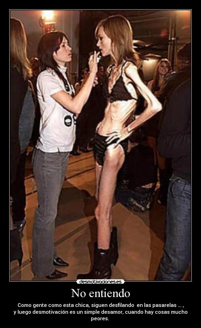 No entiendo - Como gente como esta chica, siguen desfilando  en las pasarelas ... ,
y luego desmotivación es un simple desamor, cuando hay cosas mucho
peores. 