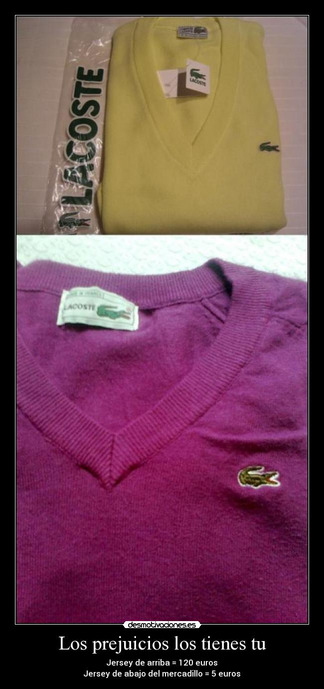 Los prejuicios los tienes tu - Jersey de arriba = 120 euros
Jersey de abajo del mercadillo = 5 euros