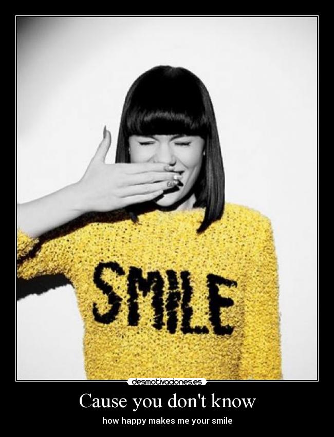 Cause you dont know - how happy makes me your smile