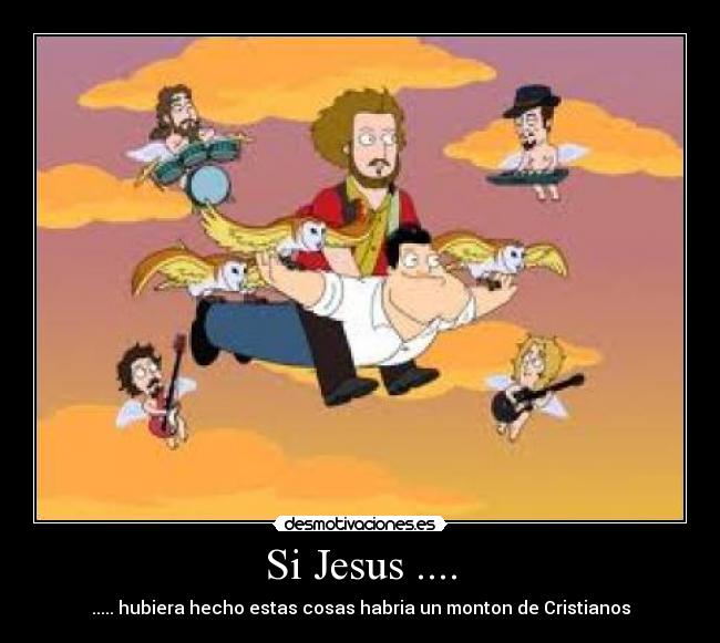 Si Jesus .... - ..... hubiera hecho estas cosas habria un monton de Cristianos