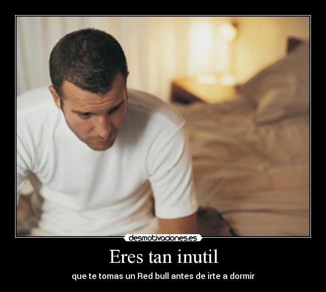 Eres tan inutil - que te tomas un Red bull antes de irte a dormir