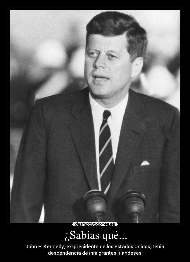 ¿Sabias qué... - John F. Kennedy, ex-presidente de los Estados Unidos, tenia
descendencia de inmigrantes irlandeses.