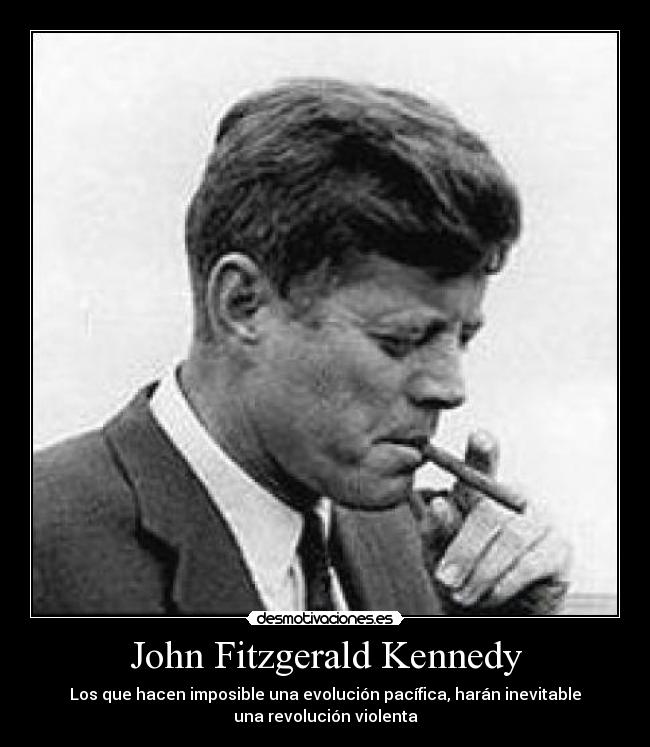John Fitzgerald Kennedy - Los que hacen imposible una evolución pacífica, harán inevitable
una revolución violenta