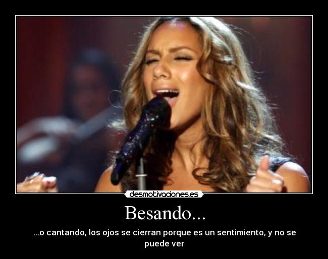 Besando... - ...o cantando, los ojos se cierran porque es un sentimiento, y no se puede ver