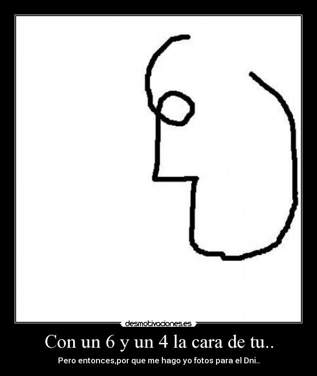 Con un 6 y un 4 la cara de tu.. - 