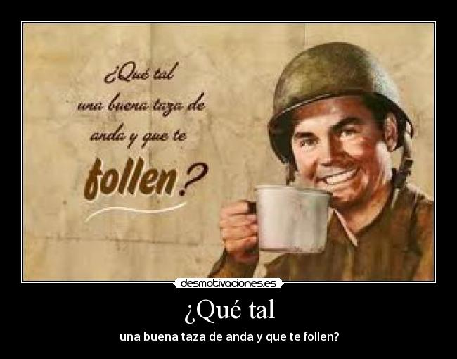 ¿Qué tal - una buena taza de anda y que te follen?