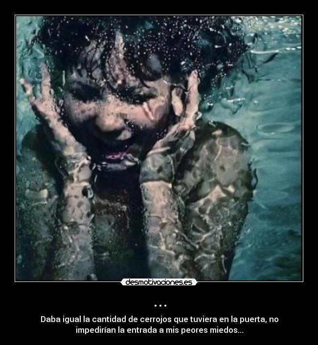 ... - Daba igual la cantidad de cerrojos que tuviera en la puerta, no
impedirían la entrada a mis peores miedos...