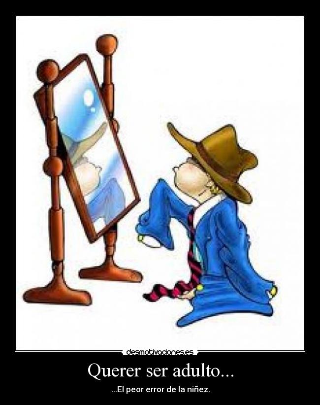 Querer ser adulto... - ...El peor error de la niñez.