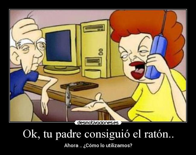Ok, tu padre consiguió el ratón.. -